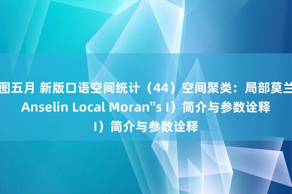 亚洲色图五月 新版口语空间统计（44）空间聚类：局部莫兰指数（Anselin Local Moran''s I）简介与参数诠释